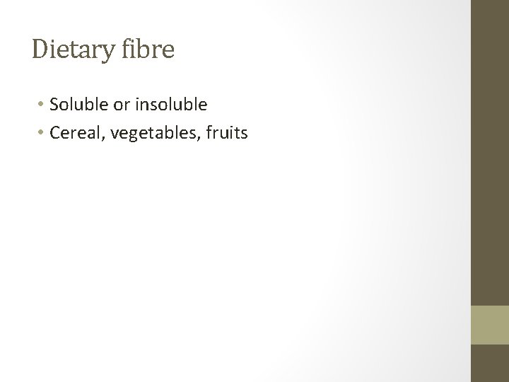 Dietary fibre • Soluble or insoluble • Cereal, vegetables, fruits 