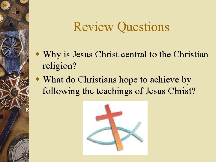 Review Questions w Why is Jesus Christ central to the Christian religion? w What