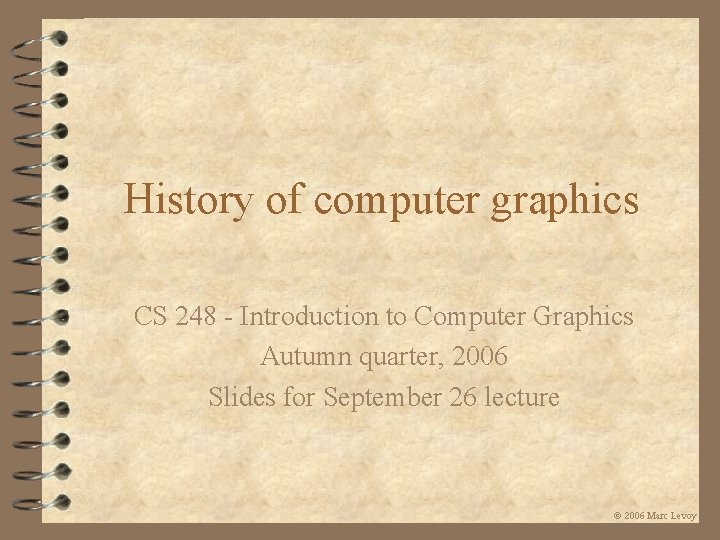 History of computer graphics CS 248 - Introduction to Computer Graphics Autumn quarter, 2006 History of computer graphics CS 248 - Introduction to Computer Graphics Autumn quarter, 2006