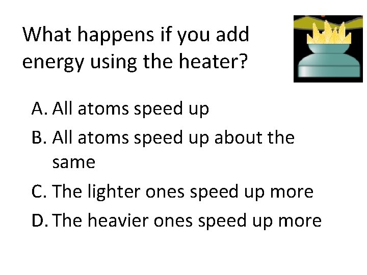 What happens if you add energy using the heater? A. All atoms speed up