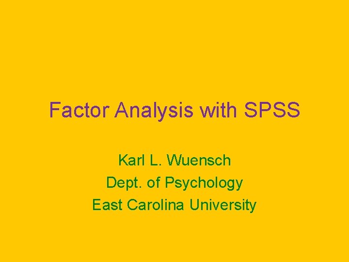 Factor Analysis with SPSS Karl L. Wuensch Dept. of Psychology East Carolina University Factor Analysis with SPSS Karl L. Wuensch Dept. of Psychology East Carolina University