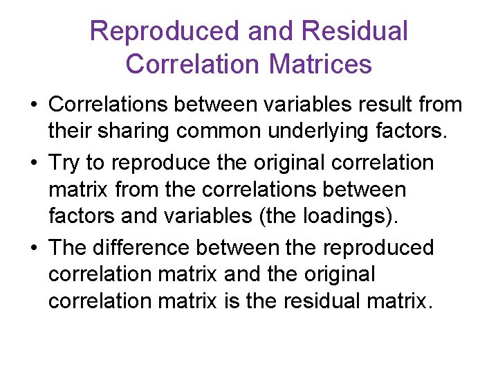 Reproduced and Residual Correlation Matrices • Correlations between variables result from their sharing common Reproduced and Residual Correlation Matrices • Correlations between variables result from their sharing common