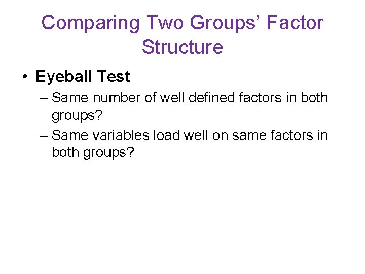 Comparing Two Groups’ Factor Structure • Eyeball Test – Same number of well defined Comparing Two Groups’ Factor Structure • Eyeball Test – Same number of well defined