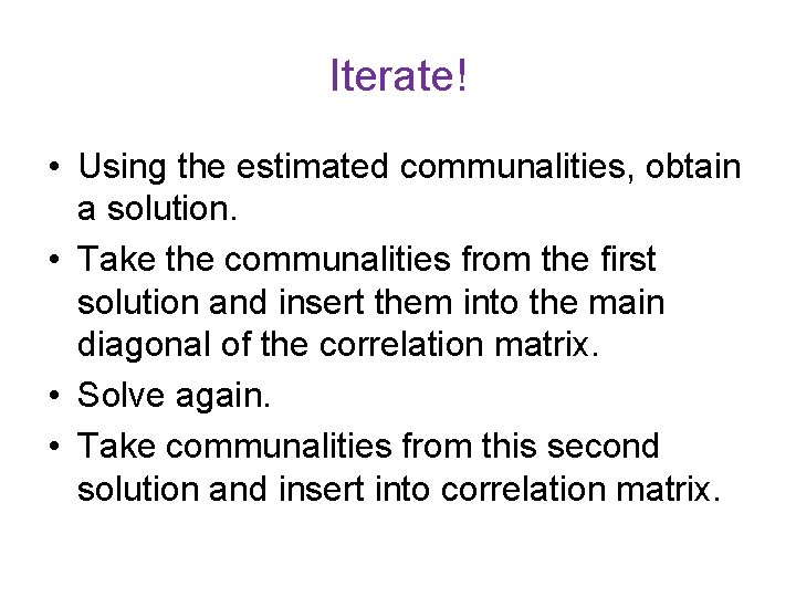 Iterate! • Using the estimated communalities, obtain a solution. • Take the communalities from Iterate! • Using the estimated communalities, obtain a solution. • Take the communalities from