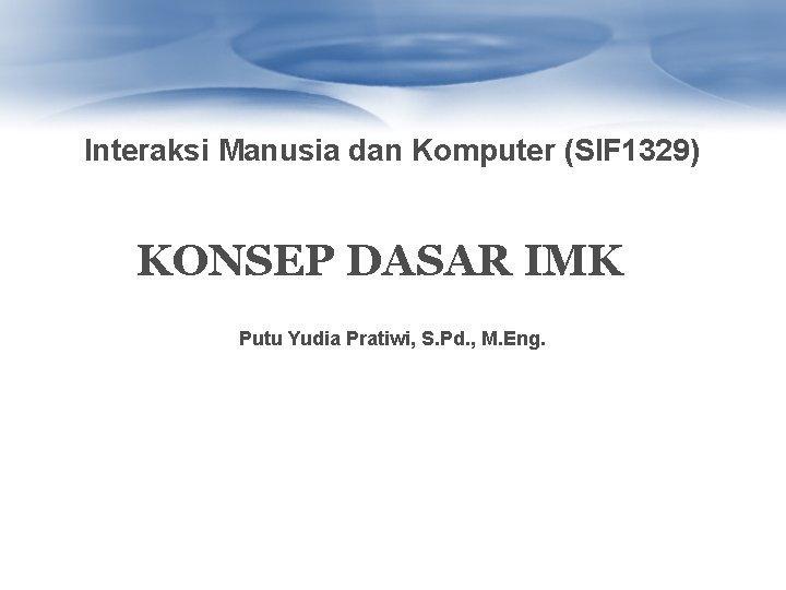 Interaksi Manusia dan Komputer (SIF 1329) KONSEP DASAR IMK Putu Yudia Pratiwi, S. Pd.