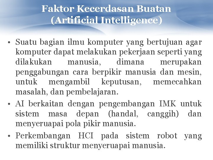 Faktor Kecerdasan Buatan (Artificial Intelligence) • Suatu bagian ilmu komputer yang bertujuan agar komputer