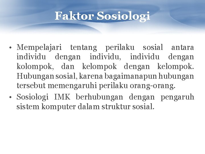 Faktor Sosiologi • Mempelajari tentang perilaku sosial antara individu dengan individu, individu dengan kolompok,