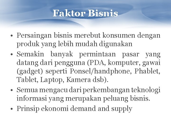 Faktor Bisnis • Persaingan bisnis merebut konsumen dengan produk yang lebih mudah digunakan •