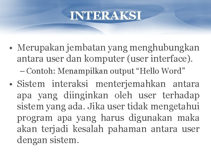 INTERAKSI • Merupakan jembatan yang menghubungkan antara user dan komputer (user interface). – Contoh: