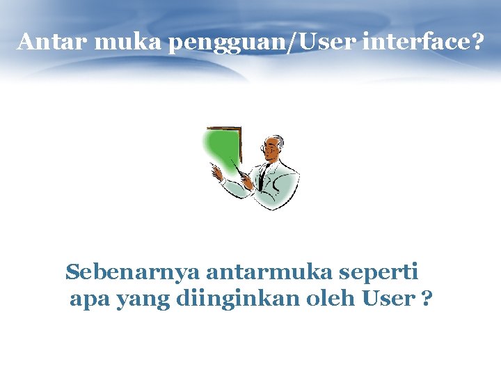 Antar muka pengguan/User interface? Sebenarnya antarmuka seperti apa yang diinginkan oleh User ? 