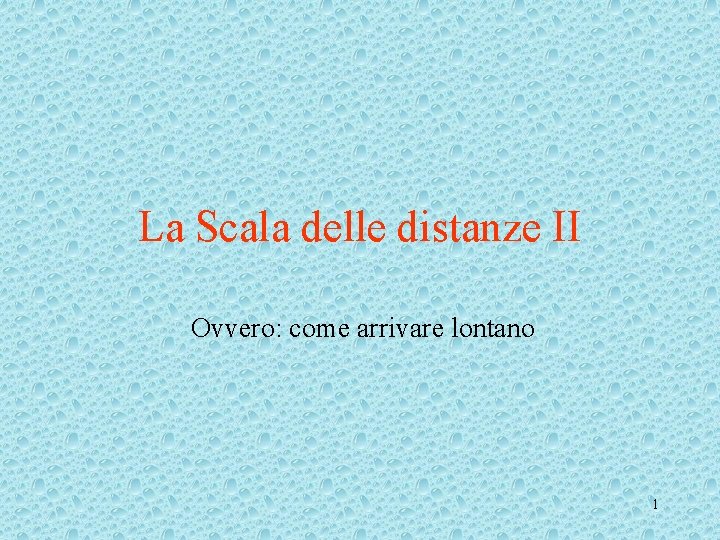 La Scala delle distanze II Ovvero: come arrivare lontano 1 La Scala delle distanze II Ovvero: come arrivare lontano 1
