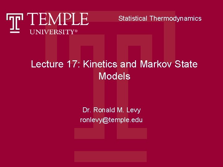 Statistical Thermodynamics Lecture 17: Kinetics and Markov State Models Dr. Ronald M. Levy ronlevy@temple.