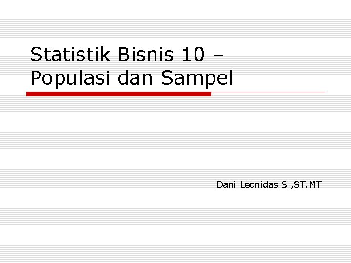 Statistik Bisnis 10 – Populasi dan Sampel Dani Leonidas S , ST. MT 