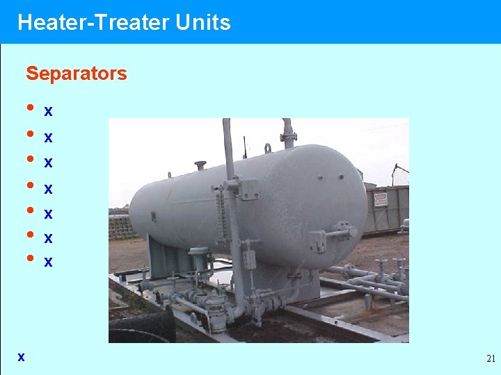 Heater-Treater Units Separators • • x x x x 21 