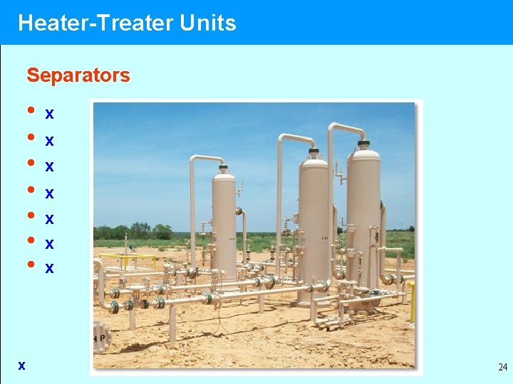 Heater-Treater Units Separators • • x x x x 24 