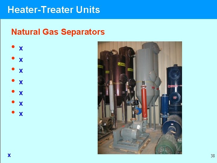 Heater-Treater Units Natural Gas Separators • • x x x x 38 