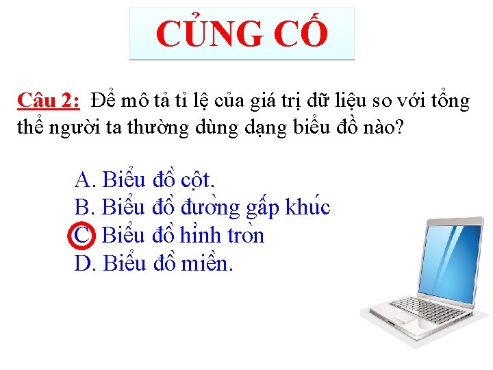 CỦNG CỐ Câu 2: Để mô tả tỉ lệ của giá trị dữ liệu