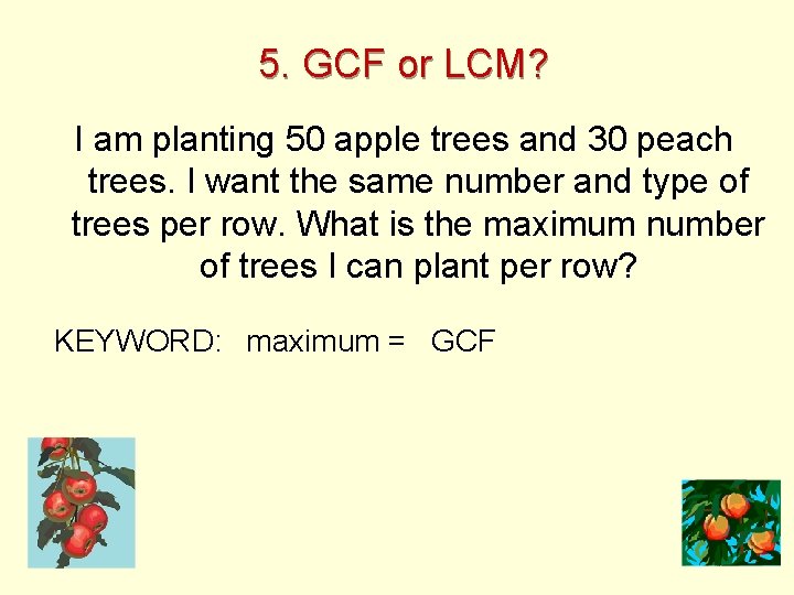 5. GCF or LCM? I am planting 50 apple trees and 30 peach trees.