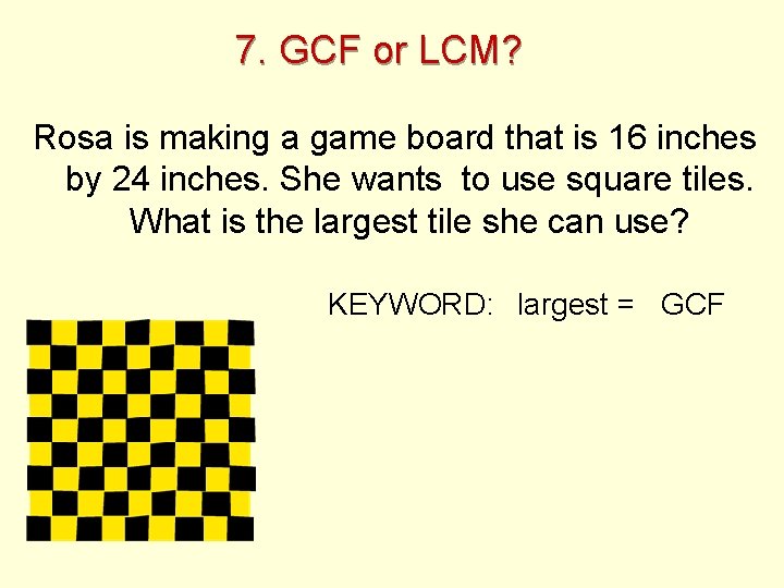 7. GCF or LCM? Rosa is making a game board that is 16 inches