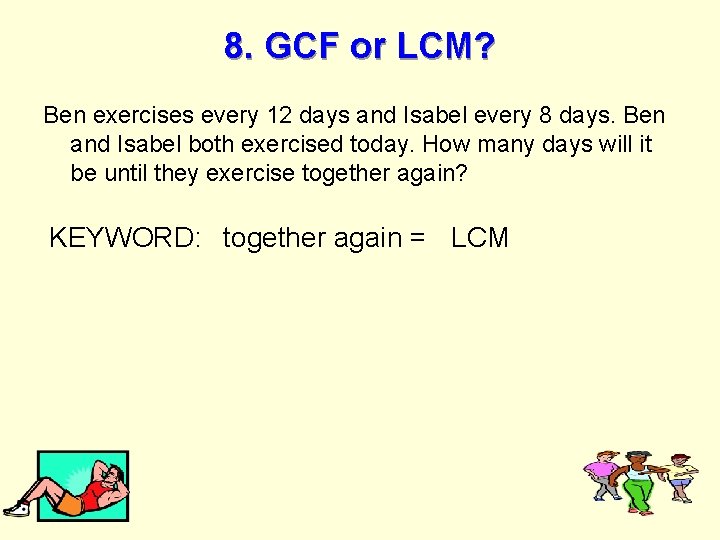 8. GCF or LCM? Ben exercises every 12 days and Isabel every 8 days.