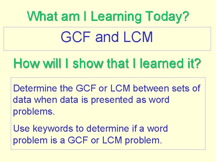 What am I Learning Today? GCF and LCM How will I show that I