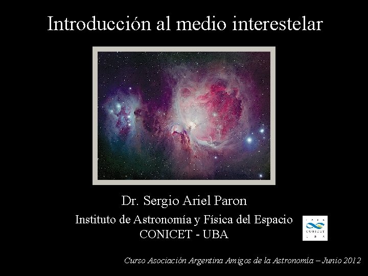 Introducción al medio interestelar Dr. Sergio Ariel Paron Instituto de Astronomía y Física del