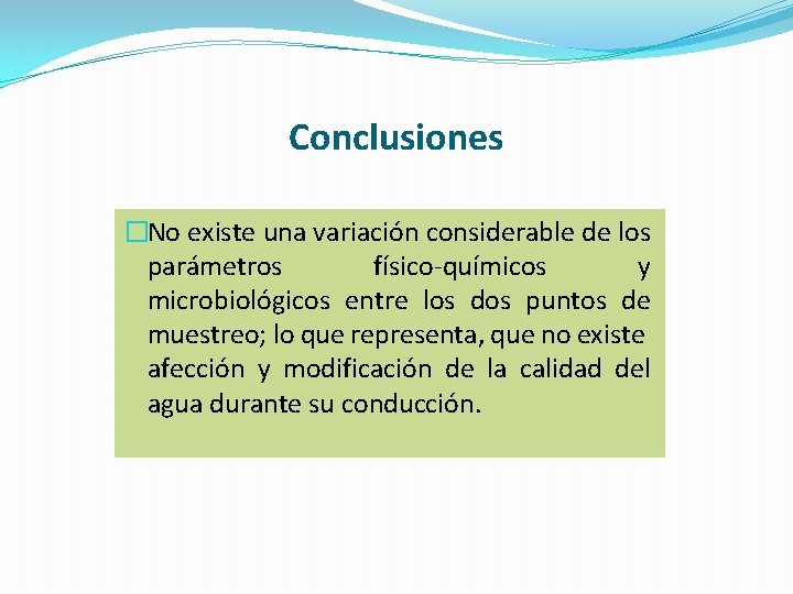 Conclusiones �No existe una variación considerable de los parámetros físico-químicos y microbiológicos entre los