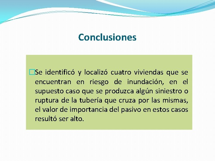 Conclusiones �Se identificó y localizó cuatro viviendas que se encuentran en riesgo de inundación,