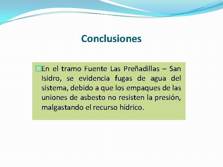 Conclusiones �En el tramo Fuente Las Preñadillas – San Isidro, se evidencia fugas de