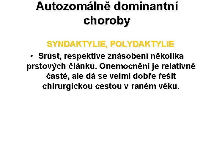 Autozomálně dominantní choroby SYNDAKTYLIE, POLYDAKTYLIE • Srůst, respektive znásobení několika prstových článků. Onemocnění je Autozomálně dominantní choroby SYNDAKTYLIE, POLYDAKTYLIE • Srůst, respektive znásobení několika prstových článků. Onemocnění je