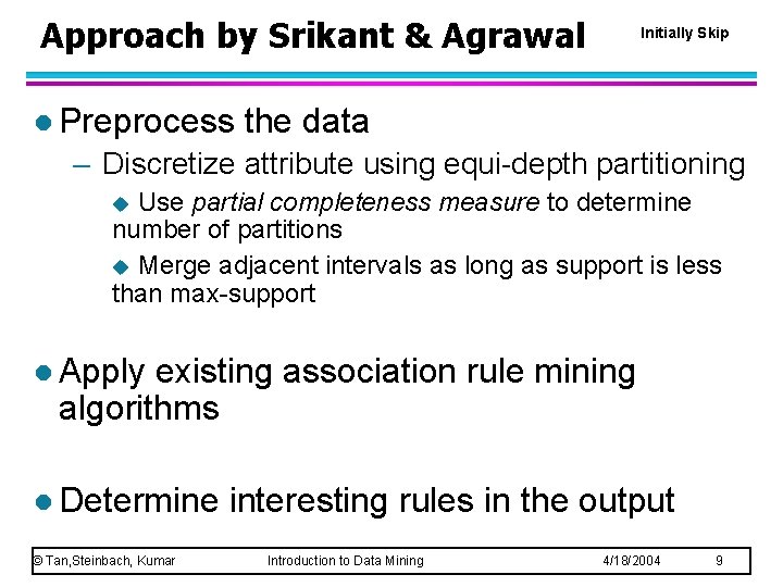 Approach by Srikant & Agrawal l Preprocess Initially Skip the data – Discretize attribute