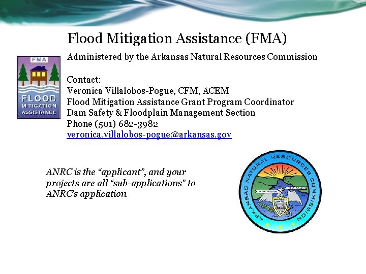 Flood Mitigation Assistance (FMA) Administered by the Arkansas Natural Resources Commission Contact: Veronica Villalobos-Pogue,