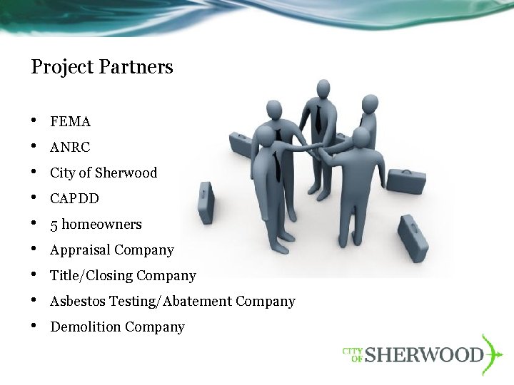 Project Partners • • • FEMA ANRC City of Sherwood CAPDD 5 homeowners Appraisal
