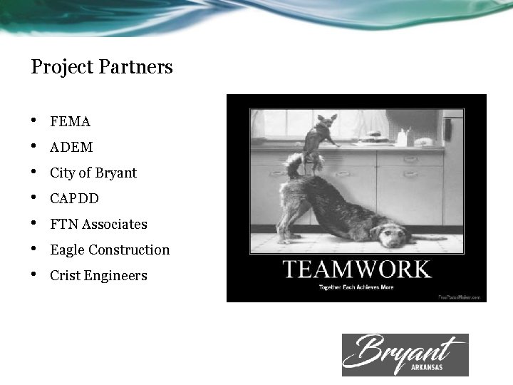 Project Partners • • FEMA ADEM City of Bryant CAPDD FTN Associates Eagle Construction