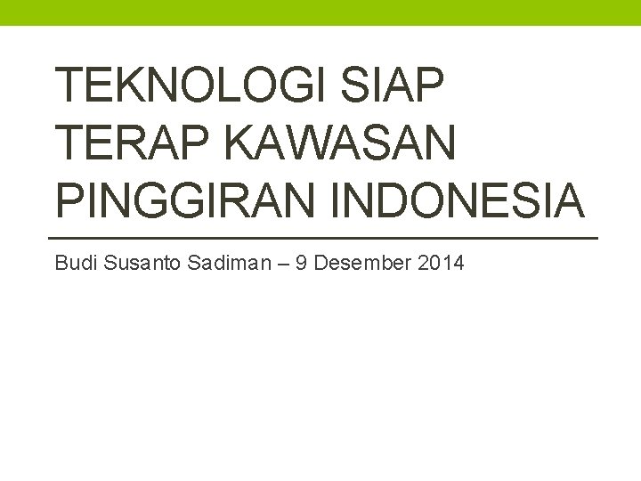 TEKNOLOGI SIAP TERAP KAWASAN PINGGIRAN INDONESIA Budi Susanto Sadiman – 9 Desember 2014 