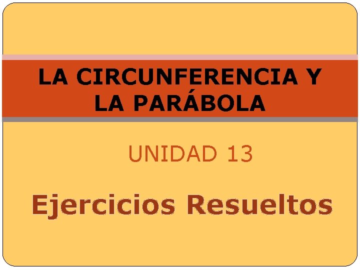  LA CIRCUNFERENCIA Y LA PARÁBOLA UNIDAD 13 Ejercicios Resueltos 