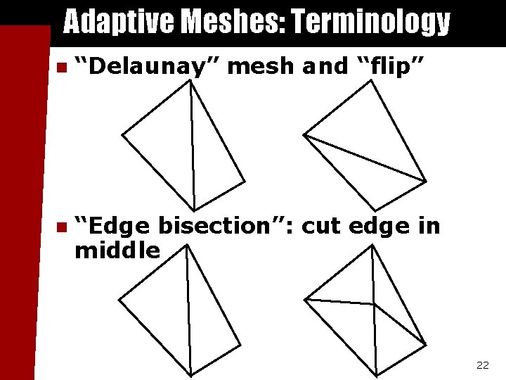 Adaptive Meshes: Terminology n “Delaunay” mesh and “flip” n “Edge bisection”: cut edge in