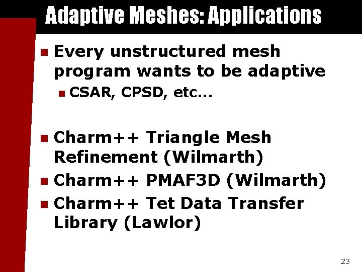 Adaptive Meshes: Applications n Every unstructured mesh program wants to be adaptive n CSAR,