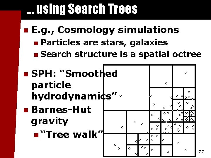 . . . using Search Trees n E. g. , Cosmology simulations Particles are
