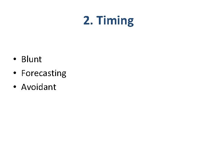 2. Timing • Blunt • Forecasting • Avoidant 