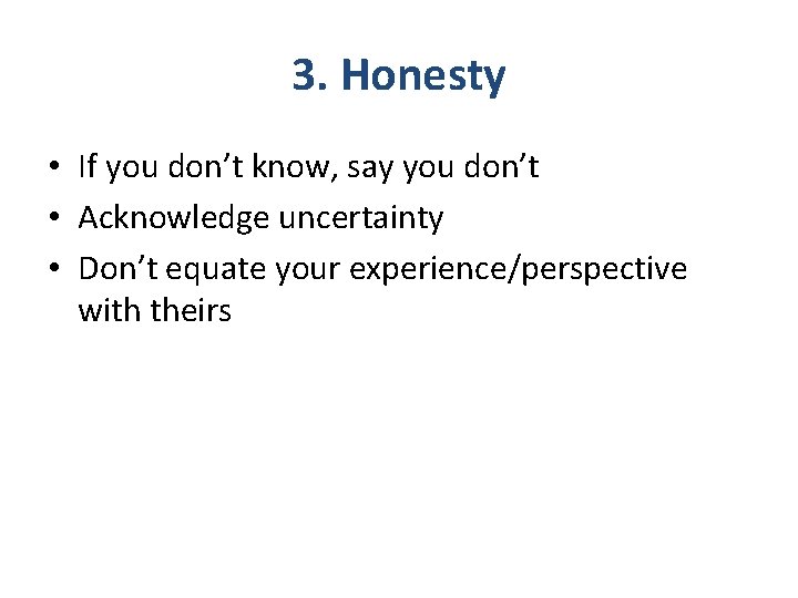 3. Honesty • If you don’t know, say you don’t • Acknowledge uncertainty •