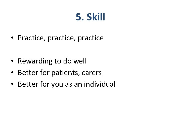 5. Skill • Practice, practice • Rewarding to do well • Better for patients,
