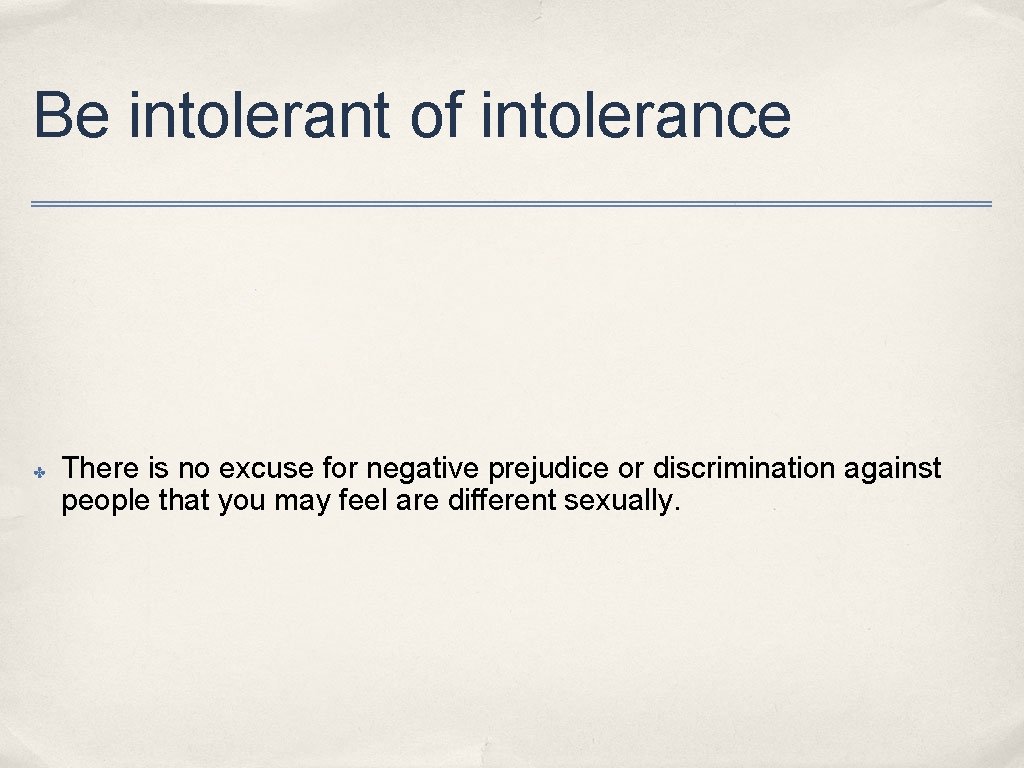 Be intolerant of intolerance ✤ There is no excuse for negative prejudice or discrimination