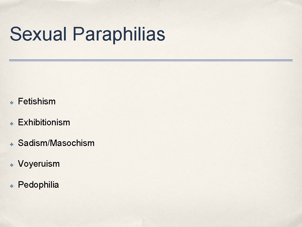Sexual Paraphilias ✤ Fetishism ✤ Exhibitionism ✤ Sadism/Masochism ✤ Voyeruism ✤ Pedophilia 