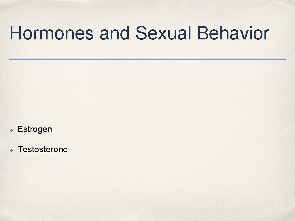 Hormones and Sexual Behavior ✤ Estrogen ✤ Testosterone 