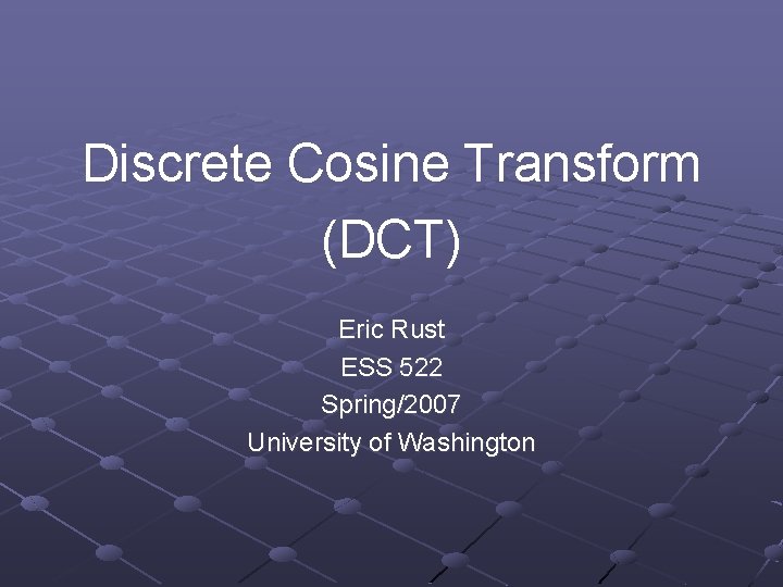 Discrete Cosine Transform (DCT) Eric Rust ESS 522 Spring/2007 University of Washington 
