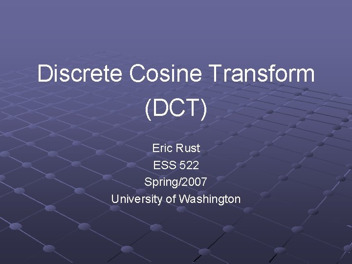 Discrete Cosine Transform (DCT) Eric Rust ESS 522 Spring/2007 University of Washington 