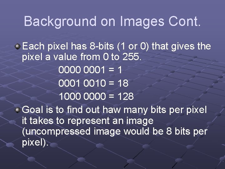 Background on Images Cont. Each pixel has 8 -bits (1 or 0) that gives