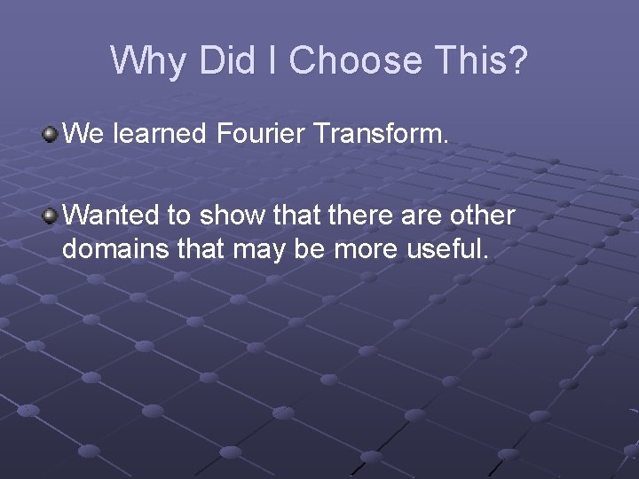 Why Did I Choose This? We learned Fourier Transform. Wanted to show that there