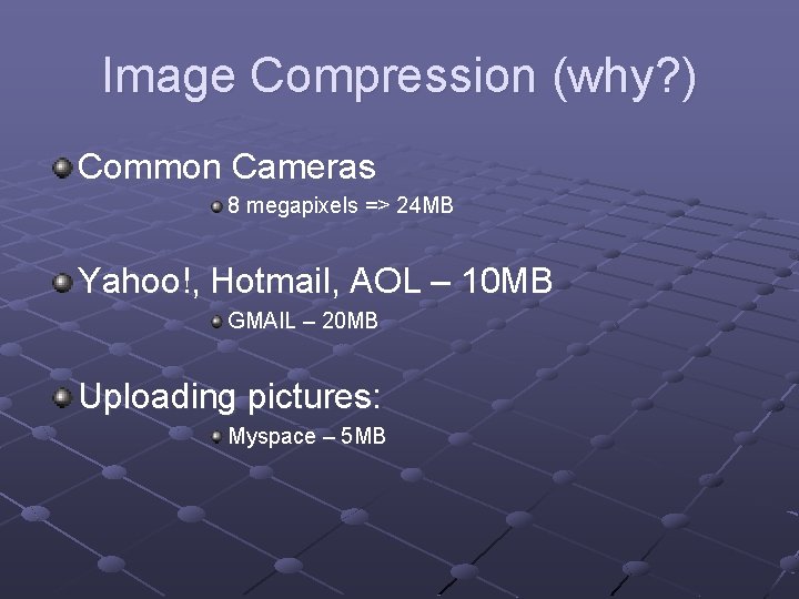 Image Compression (why? ) Common Cameras 8 megapixels => 24 MB Yahoo!, Hotmail, AOL
